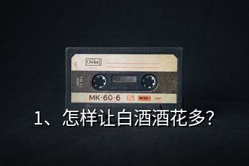 1、怎樣讓白酒酒花多？