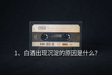 1、白酒出現(xiàn)沉淀的原因是什么？