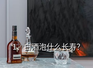 1、白酒泡什么長(zhǎng)壽？