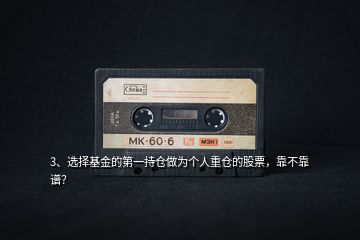 3、選擇基金的第一持倉做為個人重倉的股票，靠不靠譜？