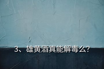 3、雄黃酒真能解毒么？