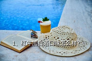 1、紅牛加白酒口味怎么樣？