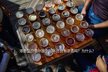 1、濃香型白酒存放個(gè)20年還會(huì)有濃香嗎？為什么？