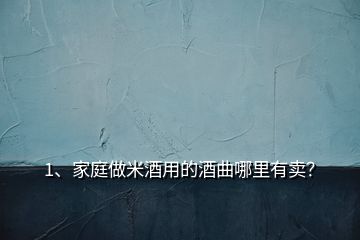 1、家庭做米酒用的酒曲哪里有賣？
