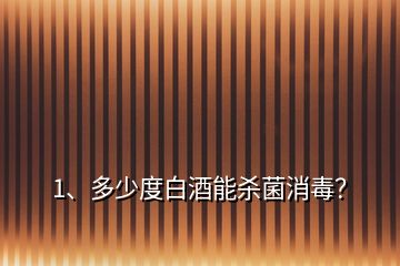 1、多少度白酒能殺菌消毒？