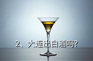 2、大連出白酒嗎？