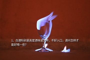 1、白酒特別是高度酒味道太沖，不好入口，請(qǐng)問怎樣才能好喝一些？