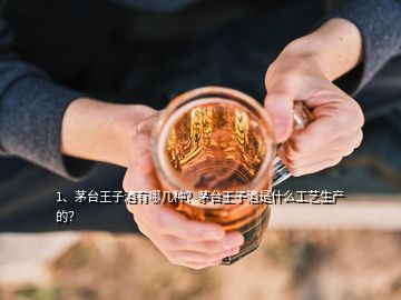 1、茅臺王子酒有哪幾種？茅臺王子酒是什么工藝生產的？