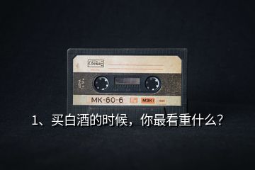 1、買白酒的時候，你最看重什么？