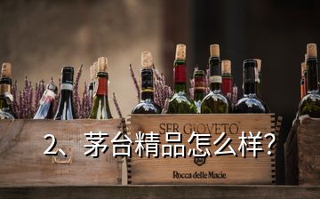 2、茅臺精品怎么樣？