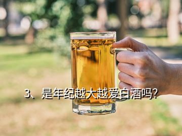 3、是年紀越大越愛白酒嗎？