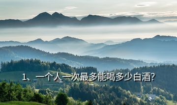 1、一個人一次最多能喝多少白酒？