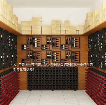 2、每天上一夜的班，早上吃過早飯臨睡時(shí)喝一小杯白酒對(duì)身體有益嗎？