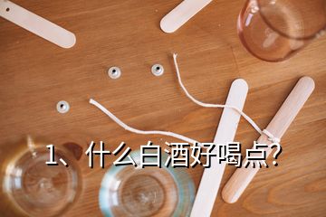 1、什么白酒好喝點？