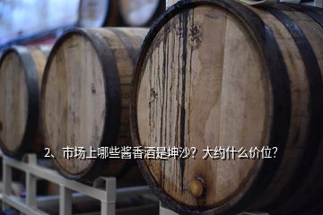2、市場上哪些醬香酒是坤沙？大約什么價位？