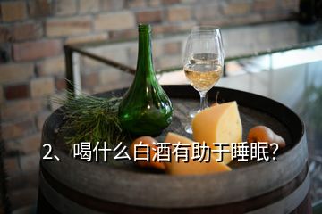 2、喝什么白酒有助于睡眠？