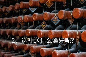 2、送禮送什么酒好呢？