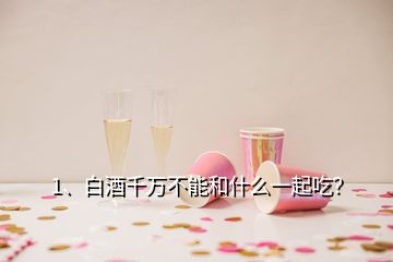 1、白酒千萬不能和什么一起吃？