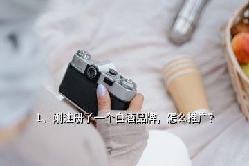 1、剛注冊了一個白酒品牌，怎么推廣？