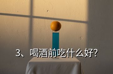 3、喝酒前吃什么好？