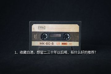 1、收藏白酒，想留二三十年以后喝，有什么好的推薦？