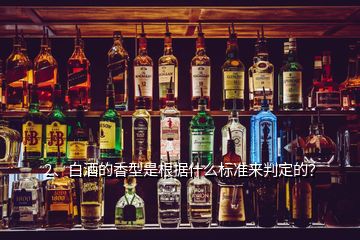 2、白酒的香型是根據(jù)什么標(biāo)準(zhǔn)來判定的？
