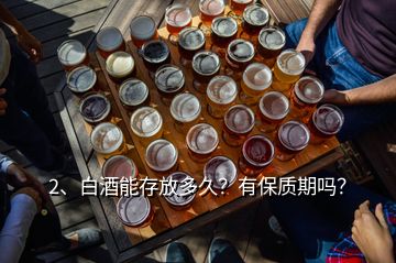 2、白酒能存放多久？有保質(zhì)期嗎？