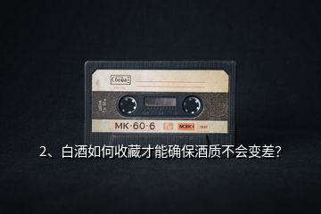 2、白酒如何收藏才能確保酒質(zhì)不會(huì)變差？