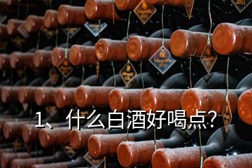 1、什么白酒好喝點(diǎn)？