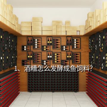 1、酒糟怎么發(fā)酵成魚飼料？
