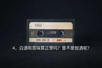4、白酒有苦味算正常嗎？是不是假酒呢？