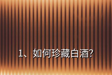 1、如何珍藏白酒？