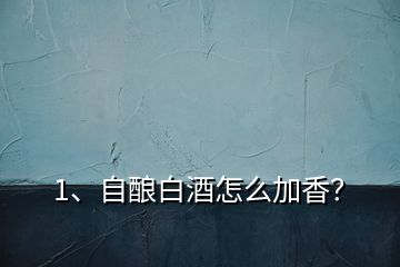 1、自釀白酒怎么加香？