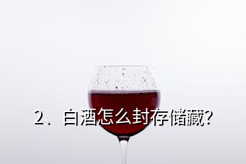 2、白酒怎么封存儲(chǔ)藏？