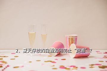 2、夏天存放的白酒如何防止“跑酒”？