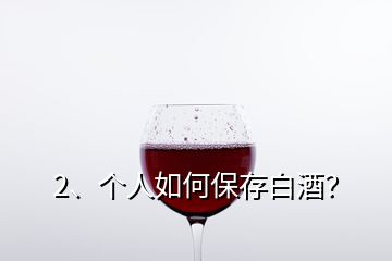 2、個(gè)人如何保存白酒？