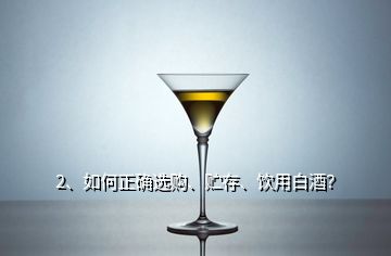 2、如何正確選購、貯存、飲用白酒？