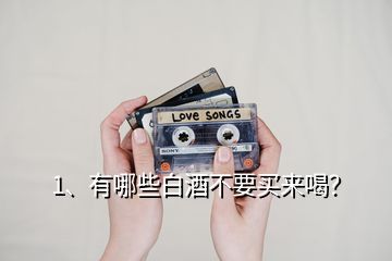 1、有哪些白酒不要買來喝？