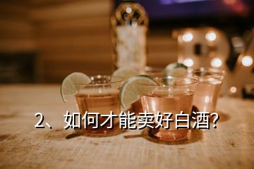 2、如何才能賣(mài)好白酒？