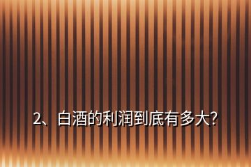 2、白酒的利潤到底有多大？