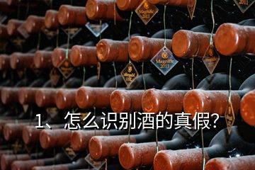 1、怎么識別酒的真假？