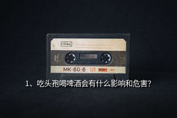 1、吃頭孢喝啤酒會(huì)有什么影響和危害？