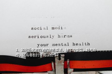 3、如何拓寬散白酒的銷售渠道，除了與飯店，超市合作，還有哪些行業(yè)可以合作？