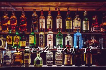 1、白酒怎么“賣不動”了？