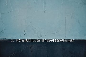 3、商務(wù)宴請用什么酒？哪個牌子的酒好喝又體面？
