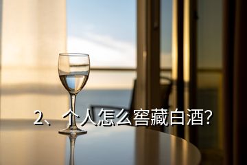 2、個(gè)人怎么窖藏白酒？