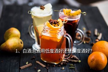 1、白酒泡酒用低度酒好還是高度酒好？