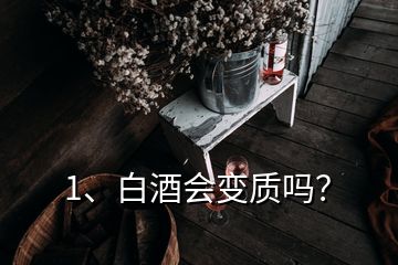 1、白酒會變質(zhì)嗎？