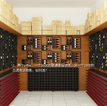 2、兩個offer，一個3500的聯(lián)通客服銷售，另一個2800的白酒電話銷售，如何選？