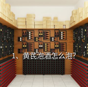 1、黃芪泡酒怎么泡？